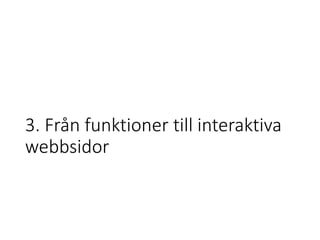 3. Från funktioner till interaktiva
webbsidor
 