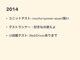 2014
• ユニットテスト: mocha+power-assert強い
• テストランナー：好きなの使えよ
• UI自動テスト: WebDriverありきで
 