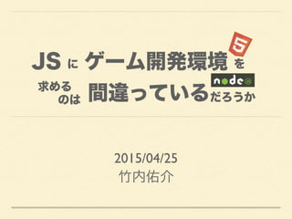 2015/04/25
竹内佑介
JS ゲーム開発環境
間違っている
に
求める
を
のは だろうか
 