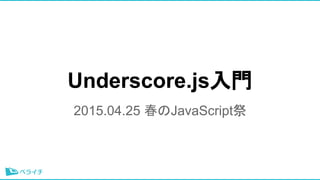 Underscore.js入門
2015.04.25 春のJavaScript祭
 