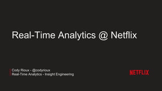 Real-Time Analytics @ Netflix
Cody Rioux - @codyrioux
Real-Time Analytics - Insight Engineering
 