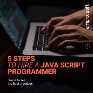 5 STEPS
TO HIRE A JAVA SCRIPT
PROGRAMMER
Swipe to see
the best practices
 