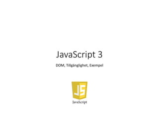 JavaScript 3
DOM, Tillgänglighet, Exempel
 