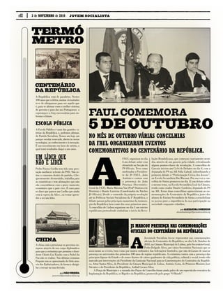 p.02 JOVEM SOCIALISTA3 de novembro de 2010
Termó
metro
A República está de parabéns. Nestes
100 anos que celebra, muitas vicissitudes
teve de ultrapassar para ser aquilo que
é, para se afirmar como o melhor sistema
de governo e para dar aos Portugueses a
esperança e a força necessárias para en-
frentar o futuro.
Centenário
da República
Escola Pública
A Escola Pública é uma das grandes vi-
tórias da República e, podemos afirmar,
do Partido Socialista. Temos um hoje um
parque escolar renovado, aberto às novas
tecnologias, ao conhecimento e à inovação.
É um investimento em bens de mérito, o
qual trará resultados daqui a uns anos.
Um líder que
não é líder
Pedro Passos Coelho tem tido uma pres-
tação medíocre à frente do PSD. Não re-
úne o consenso dentro do partido, é fre-
quentemente desmentido, trabalha para
as estatísticas e tem afirmações que não
são consentâneas com o grave momento
económico que o país vive. É caso para
se dizer que parece um Coelho que ainda
está à espera da Alice...ou tentar apren-
der a ser um líder.
A china está a pressionar os governos eu-
ropeus através do seu corpo diplomático
para que a cerimónia que premiou o dissi-
dente Chinês Liu Xiaobo com o Nobel da
Paz não se realize. Nas últimas semanas
Pequim tem se aproximado de Oslo atra-
vés dos Embaixadores, de forma a obrigá-
los a recuar na sua decisão.
china
porJoão Correia
joaocorreia@juventudesocialista.org
No mês de Outubro várias concelhias
da FAUL organizaram eventos
comemorativos do Centenário da República.
FAUL Comemora
A
FAUL organizou no dia
6 um debate sobre esta
efeméride na Secção do
PS Olivais. Teve como
moderador o Presiden-
te da JS FAUL, João
António e contou com
a presença de João
Proença (Secretário-
Geral da UGT), Maria Máxima Vaz (Profª Doutora em
História) e Duarte Carreira (Coordenador do Núcleo
JS Olivais). Desde o conteúdo da própria revolução
até às Políticas Sociais Socialistas da 1ª República, o
debate passou pelos principais momentos da instaura-
ção da República bem como dos seus primeiros anos.
A concelhia de Lisboa organizou no dia 3 um roteiro
republicano pretendendo simbolizar o início da Revo-
lução Republicana, que começou exactamente neste
dia, através de um passeio pela cidade, relembrando
alguns pontos-chave da revolução. A concelhia de
Cascais iniciou um Ciclo de Debates no dia 4, com a
deputada do PS na AR Sofia Cabral, subordinando o
primeiro debate à “Participação Cívica dos Jovens”,
na Escola Secundária Ibn Mucana. Por sua vez a con-
celhia de Sintra promoveu no dia 11 um debate sobre
o mesmo tema, na Escola Secundária Leal da Câmara,
tendo como orador Duarte Cordeiro, deputado do PS
na AR. Estas duas concelhias aproveitaram as co-
memorações do Centenário da República junto dos
alunos do Ensino Secundário de forma a sensibilizar
os jovens para a importância da sua participação na
sociedade enquanto cidadãos.
porAlexandra Domingos
alexandradomingos@juventudesocialista.org
5 de Outubro
A
Juventude Socialista fez-se representar nas comemorações
oficiais do Centenário da República, no dia 5 de Outubro de
2010, na Câmara Municipal de Lisboa, pelo Secretário-Geral,
Pedro Delgado Alves, por vários Secretários Nacionais que se
associaram ao evento, bem como por muitos militantes das federações limítrofes, que não deixaram de marcar
presença no aniversário dos primeiros 100 anos do regime republicano. A cerimónia contou com a presença das
principais figuras do Estado e de rostos ilustres de vários quadrantes da vida política, cultural e social, tendo sido
marcado por intervenções do Presidente da Comissão Nacional para as Comemorações do Centenário da Repúbli-
ca, Artur Santos Silva, do Presidente da Câmara Municipal de Lisboa, António Costa, do Primeiro-Ministro José
Sócrates e do Presidente da República, Aníbal Cavaco Silva.
A Praça do Município e a varanda dos Paços do Concelho foram ainda palco de um espectáculo evocativo da
Implantação da República, os Bigodes na República, promovido pelo grupo “O Bando”.
JS marcou presença nas comemorações
oficiais do Centenário da República
 