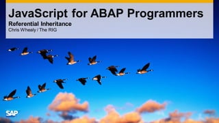 JavaScript for ABAP Programmers
Referential Inheritance
Chris Whealy / The RIG
 