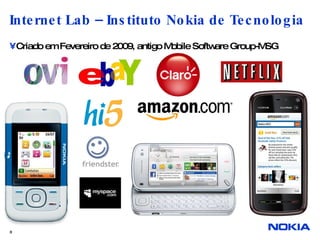 Internet Lab – Instituto Nokia de Tecnologia Criado em Fevereiro de 2009, antigo Mobile Software Group-MSG 