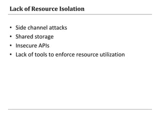 Lack of Resource Isolation
• Side channel attacks
• Shared storage
• Insecure APIs
• Lack of tools to enforce resource utilization
 
