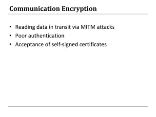 Communication Encryption
• Reading data in transit via MITM attacks
• Poor authentication
• Acceptance of self-signed certificates
 