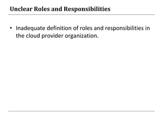 Unclear Roles and Responsibilities
• Inadequate definition of roles and responsibilities in
the cloud provider organization.
 