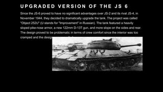 U P G R A D E D V E R S I O N O F T H E J S 6
Since the JS-6 proved to have no significant advantages over JS-2 and its ri...