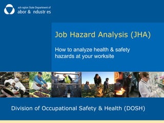 Job Hazard Analysis (JHA)
How to analyze health & safety
hazards at your worksite

Division of Occupational Safety & Health (DOSH)

 