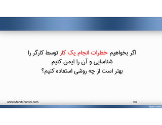 ‫بخواهيم‬ ‫اگر‬‫كار‬ ‫يك‬ ‫انجام‬ ‫خطرات‬‫را‬ ‫كارگر‬ ‫توسط‬
‫كنيم‬ ‫ايمن‬ ‫را‬ ‫آن‬ ‫و‬ ‫شناسايي‬
‫كنيم؟‬ ‫استفاده‬ ‫روشي‬ ‫چه‬ ‫از‬ ‫است‬ ‫بهتر‬
www.MehdiParvini.com 359
 