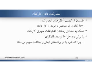 ‫كاركنان‬ ‫دادن‬ ‫مشاركت‬
•‫اطمينان‬‫از‬‫شده‬ ‫انجام‬ ‫آناليزهاي‬ ‫كيفيت‬
–‫كاركنان‬‫كار‬ ‫از‬ ‫فردي‬ ‫به‬ ‫منحصر‬ ‫درك‬‫داشته‬
•‫كاركنان‬ ‫سهوي‬ ‫اشتباهات‬ ‫رساندن‬ ‫حداقل‬ ‫به‬ ‫كمك‬
•‫راه‬ ‫پذيرش‬‫ها‬ ‫حل‬‫كارگران‬ ‫توسط‬
–‫چرا‬‫كته‬‫خود‬‫را‬‫هاي‬‫برنامه‬ ‫در‬‫مي‬ ‫سهيم‬ ‫بهداشت‬ ‫و‬ ‫ايمني‬‫دانند‬
www.MehdiParvini.com 379
 