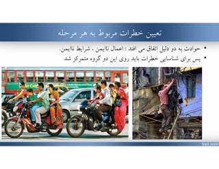 ‫تعيين‬‫هر‬ ‫به‬ ‫مربوط‬ ‫خطرات‬‫مرحله‬
•‫اتفاق‬ ‫دليل‬ ‫دو‬ ‫به‬ ‫حوادث‬‫مي‬‫افتد‬:‫شرايط‬ ، ‫ناايمن‬ ‫اعمال‬‫ناايمن‬.
•‫پﺲ‬‫شناسايي‬ ‫براي‬‫بايد‬ ‫خطرات‬‫متمركز‬ ‫گروه‬ ‫دو‬ ‫اين‬ ‫روي‬‫شد‬
www.MehdiParvini.com 386
 