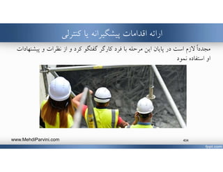 ‫ارائه‬‫يا‬ ‫پيشگيرانه‬ ‫اقدامات‬‫كنترلي‬
ً‫ا‬‫مجدد‬‫و‬ ‫كرد‬ ‫گفتگو‬ ‫كارگر‬ ‫فرد‬ ‫با‬ ‫مرحله‬ ‫اين‬ ‫پايان‬ ‫در‬ ‫است‬ ‫ﻻزم‬‫نظرات‬ ‫از‬‫پي‬ ‫و‬‫شنهادات‬
‫نمود‬ ‫استفاده‬ ‫او‬
www.MehdiParvini.com 404
 