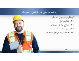 ‫كاهش‬ ‫در‬ ‫كلي‬ ‫روشهاي‬‫خطرات‬
٣‫بازنگري‬‫كار‬ ‫روشهاي‬‫نظير‬:
١-٣:‫مراحل‬ ‫ادغام‬
٢-٣:‫خطرناك‬ ‫مراحل‬ ‫اصﻼح‬
٣-٣:‫مراحل‬ ‫توالي‬ ‫تغيير‬
٤-٣:‫انجام‬ ‫مراحل‬ ‫نمودن‬ ‫اضافه‬‫كار‬
www.MehdiParvini.com 407
 