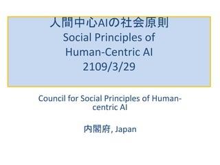 人間中心AIの社会原則
Social Principles of
Human-Centric AI
2109/3/29
Council for Social Principles of Human-
centric AI
内閣府, Japan
 