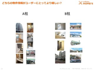© LIFULL Co.,Ltd.   　本書の無断転載、複製を固く禁じます。  13	
どちらの物件情報がユーザーにとってより嬉しい？
A社	
 B社	
 