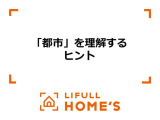 © LIFULL Co.,Ltd.   　本書の無断転載、複製を固く禁じます。  35	
「都市」を理理解する
ヒント
 