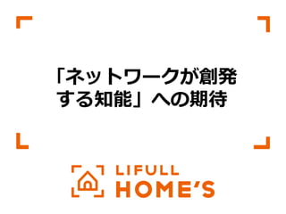 © LIFULL Co.,Ltd.   　本書の無断転載、複製を固く禁じます。  45	
「ネットワークが創発
する知能」への期待
 