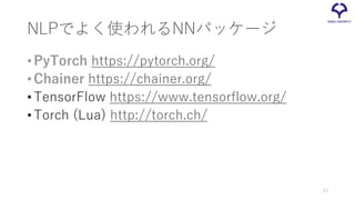 NLPでよく使われるNNパッケージ
•PyTorch https://pytorch.org/
•Chainer https://chainer.org/
•TensorFlow https://www.tensorflow.org/
•Torch (Lua) http://torch.ch/
53
 