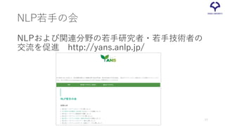 NLP若手の会
NLPおよび関連分野の若手研究者・若手技術者の
交流を促進 http://yans.anlp.jp/
77
 