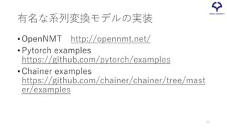 有名な系列変換モデルの実装
•OpenNMT http://opennmt.net/
•Pytorch examples
https://github.com/pytorch/examples
•Chainer examples
https://github.com/chainer/chainer/tree/mast
er/examples
55
 