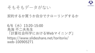 そもそもデータがない
契約するか買うか自分でクローリングするか
6/6（水）13:20-15:00
鳥海 不二夫先生
「計算社会科学におけるWebマイニング」
https://www.slideshare.net/toritorix/
web-100905271
61
 