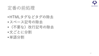 定番の前処理
•HTMLタグなどタグの除去
•スペース記号の除去
•（不要な）改行記号の除去
•文ごとに分割
•単語分割
67
 