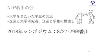 NLP若手の会
•大学をまたいだ学生の交流
•企業と大学研究者、企業と学生の橋渡し
2018年シンポジウム：8/27-29@香川
80
 
