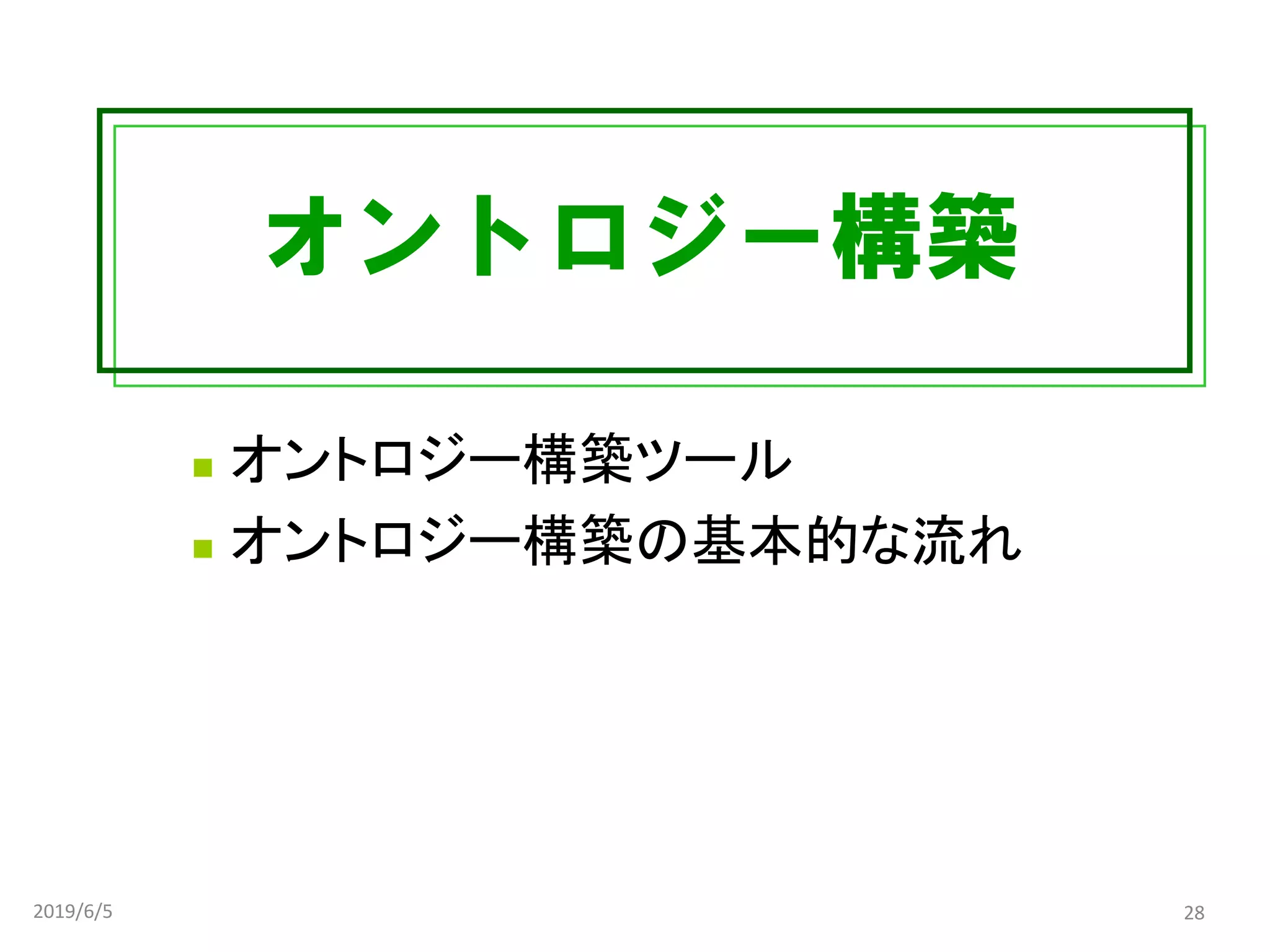 オントロジー構築
◼ オントロジー構築ツール
◼ オントロジー構築の基本的な流れ
2019/6/5 28
 