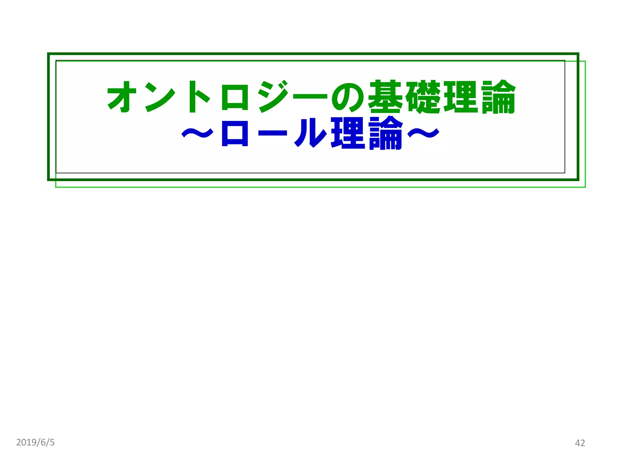 オントロジ―の基礎理論
～ロール理論～
2019/6/5 42
 