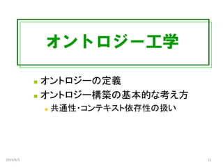 オントロジー工学
◼ オントロジーの定義
◼ オントロジー構築の基本的な考え方
◼ 共通性・コンテキスト依存性の扱い
2019/6/5 11
 