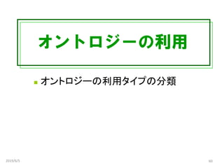 オントロジーの利用
◼ オントロジーの利用タイプの分類
2019/6/5 60
 