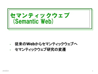 セマンティックウェブ
(Semantic Web)
• 従来のWebからセマンティックウェブへ
• セマンティックウェブ研究の変遷
2019/6/5 5
 