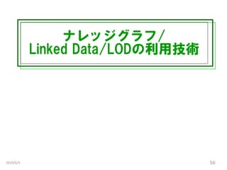 ナレッジグラフ/
Linked Data/LODの利用技術
2019/6/5 56
 