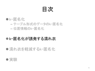目次
 k-匿名化
– テーブル形式のデータのk-匿名化
– 位置情報のk-匿名化
 k-匿名化が誘発する濡れ衣
 濡れ衣を軽減するk-匿名化
 実験
8
 