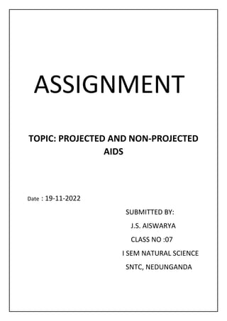 ASSIGNMENT
TOPIC: PROJECTED AND NON-PROJECTED
AIDS
Date : 19-11-2022
SUBMITTED BY:
J.S. AISWARYA
CLASS NO :07
I SEM NATURAL SCIENCE
SNTC, NEDUNGANDA
 