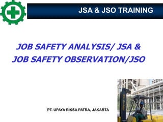 JSA & JSO TRAINING
JOB SAFETY ANALYSIS/ JSA &
JOB SAFETY OBSERVATION/JSO
PT. UPAYA RIKSA PATRA, JAKARTA
 