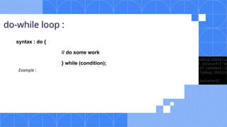 do-while loop :
syntax : do {
// do some work
} while (condition);
Example :
 