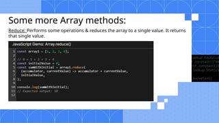Some more Array methods:
Reduce: Performs some operations & reduces the array to a single value. It returns
that single value.
 
