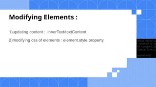 Modifying Elements :
1)updating content : innerText/textContent
2)modifying css of elements : element.style.property
 