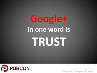 Google+
in one word is
 TRUST

           Circle Justin Sanger on Google+
 