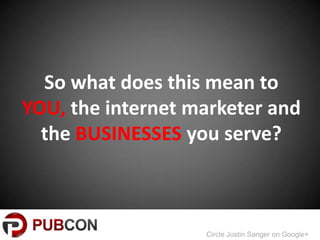 So what does this mean to
YOU, the internet marketer and
  the BUSINESSES you serve?



                   Circle Justin Sanger on Google+
 