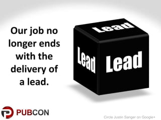 Our job no
longer ends
  with the
 delivery of
   a lead.


               Circle Justin Sanger on Google+
 
