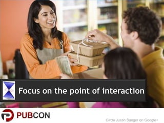 Focus on the point of interaction


                      Circle Justin Sanger on Google+
 