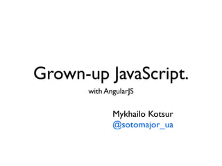 Grown-up JavaScript.
       with AngularJS

              Mykhailo Kotsur
              @sotomajor_ua
 