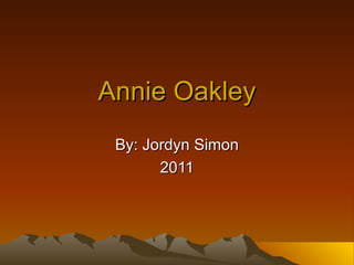 Annie Oakley By: Jordyn Simon 2011 