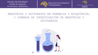 MAESTRÍAS Y DOCTORADOS EN FARMACIA Y BIOQUÍMICA:
I JORNADA DE INVESTIGACIÓN DE MAESTRIAS Y
DOCTORADOS
ESCUELA DE POSGRADO
Unidad de Posgrado
en Farmacia y Bioquímica
 