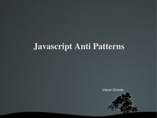   
Javascript Anti Patterns
Varun Grover
 